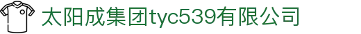 太阳集团tyc539(中国)有限公司